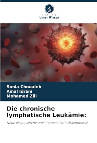 Die chronische lymphatische Leukämie:: Neue diagnostische und therapeutische Erkenntnisse von Verlag Unser Wissen