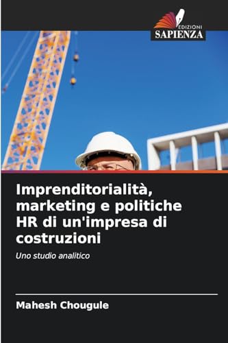 Imprenditorialità, marketing e politiche HR di un'impresa di costruzioni: Uno studio analitico von Edizioni Sapienza