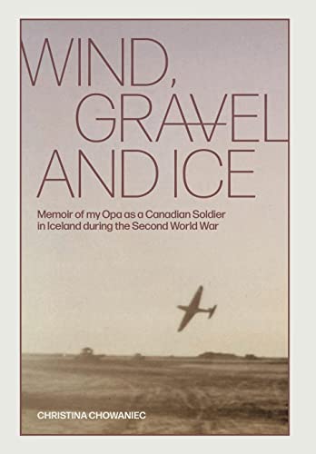 Wind, Gravel and Ice: Memoir of my Opa as a Canadian Soldier in Iceland during the Second World War von FriesenPress