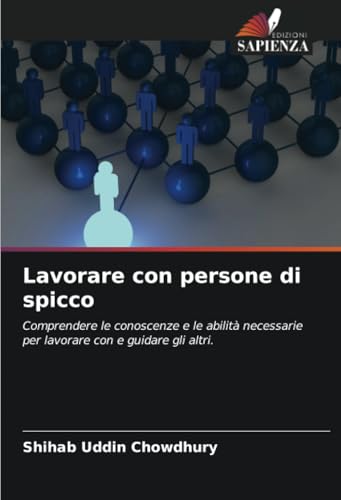 Lavorare con persone di spicco: Comprendere le conoscenze e le abilità necessarie per lavorare con e guidare gli altri. von Edizioni Sapienza