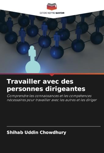 Travailler avec des personnes dirigeantes: Comprendre les connaissances et les compétences nécessaires pour travailler avec les autres et les diriger von Editions Notre Savoir