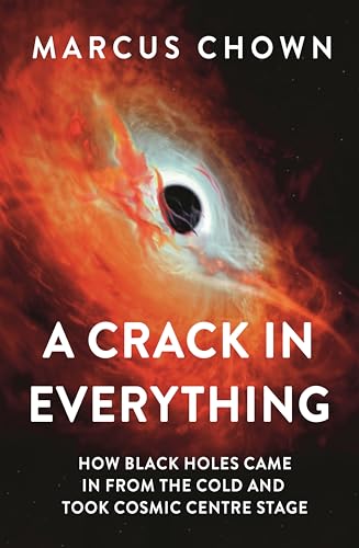 A Crack in Everything: How Black Holes Came in from the Cold and Took Cosmic Centre Stage A Crack in Everything: How Black Holes Came in from the Cold and Took Cosmic Centre Stage