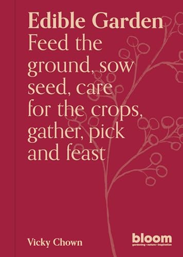 Edible Garden: Bloom Gardener's Guide: Feed the ground, sow seed, care for the crops, gather, pick and feast