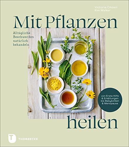 Mit Pflanzen heilen: Alltägliche Beschwerden natürlich behandeln von Erste Hilfe & Erkältungen bis Babykoliken & Menopause von Jan Thorbecke Verlag