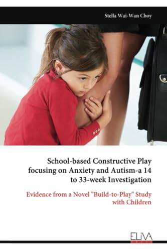 School-based Constructive Play focusing on Anxiety and Autism-a 14 to 33-week Investigation: Evidence from a Novel "Build-to-Play" Study with Children von Eliva Press