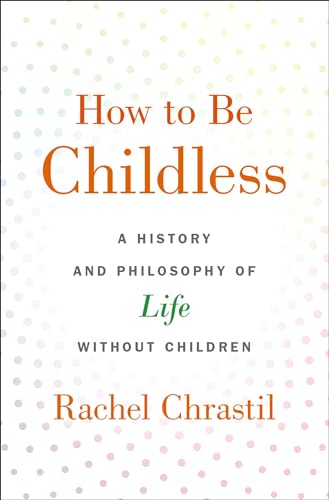 How to Be Childless: A History and Philosophy of Life Without Children
