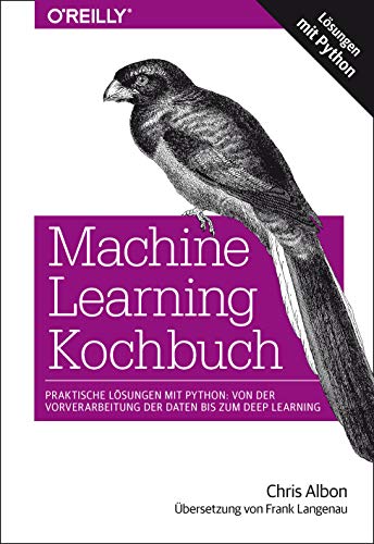 Machine Learning Kochbuch: Praktische Lösungen mit Python: von der Vorverarbeitung der Daten bis zum Deep Learning von O'Reilly