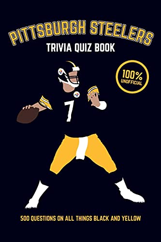 Pittsburgh Steelers Trivia Quiz Book: 500 Questions on all Things Black and Yellow (Sports Quiz Books)