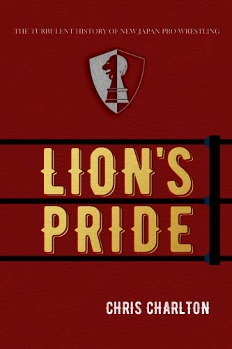 Lion's Pride: The Turbulent History of New Japan Pro Wrestling von Christopher Charlton