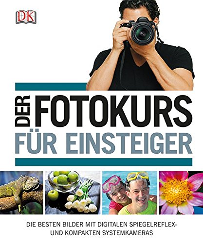 Der Fotokurs für Einsteiger: Die besten Bilder mit Spiegelreflex- und kompakten Systemkameras von Dorling Kindersley