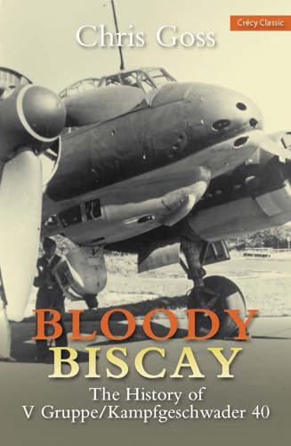 Bloody Biscay: The History of V Gruppe/Kampfgeschwader 40: The Story of the Luftwaffes only long-range maritime fighter unit, V Gruppe/Kampfgeschwader 40, and its adversaries, 1942-1944
