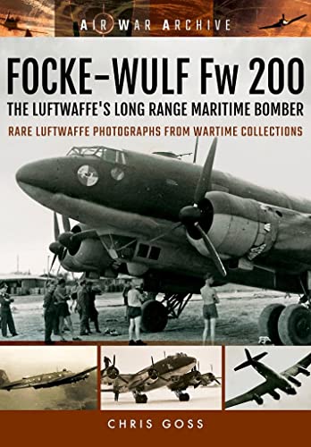 Focke-Wulf Fw 200 the Luftwaffe's Long Range Maritime Bomber: Rare Luftwaffe Photographs from Wartime Collections (Air War Archive)