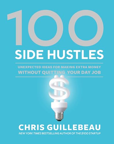100 Side Hustles: Unexpected Ideas for Making Extra Money Without Quitting Your Day Job 100 Side Hustles: Unexpected Ideas for Making Extra Money Without Quitting Your Day Job