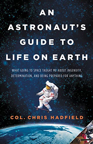 An Astronaut's Guide to Life on Earth: What Going to Space Taught Me About Ingenuity, Determination, and Being Prepared for Anything