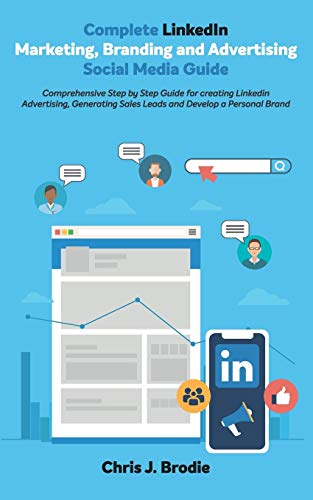 Complete LinkedIn Marketing, Branding and Advertising Social Media Guide: Comprehensive Step by Step Guide for creating LinkedIn Advertising, ... Brand (Entrepreneurial Pursuits, Band 6)