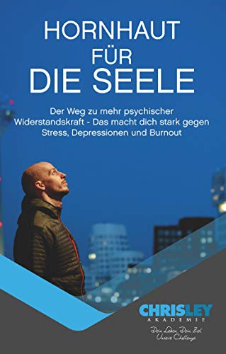 Hornhaut für die Seele: Der Weg zu mehr psychischer Widerstandskraft - Das macht dich stark gegen Stress, Depressionen und Burnout.