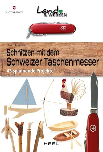 Schnitzen mit dem Schweizer Taschenmesser: 43 spannende Projekte: Land & Werken - Die Reihe für Nachhaltigkeit und Selbstversorgung von Heel Verlag GmbH