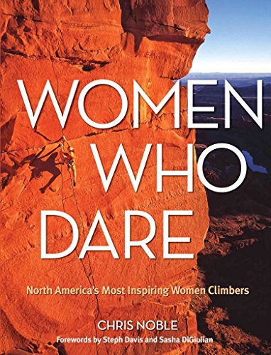 Women Who Dare: North America's Most Inspiring Women Climbers