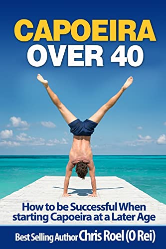 Capoeira Over 40: How to Be Successful When Starting Capoeira at a Later Age von CREATESPACE