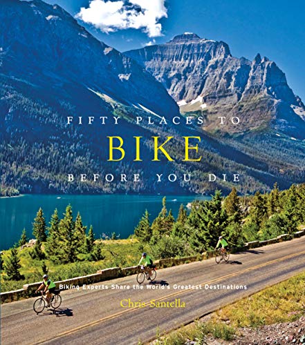 Fifty Places to Bike Before You Die: Biking Experts Share the World's Greatest Destinations Fifty Places to Bike Before You Die: Biking Experts Share the World's Greatest Destinations