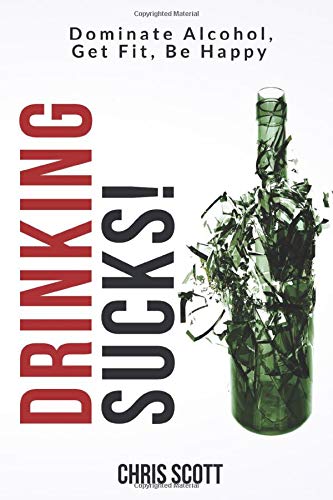 Drinking Sucks!: Dominate Alcohol, Get Fit, Be Happy von Chris Scott