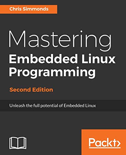 Mastering Embedded Linux Programming - Second Edition: Unleash the full potential of Embedded Linux with Linux 4.9 and Yocto Project 2.2 (Morty) Updates von Packt Publishing