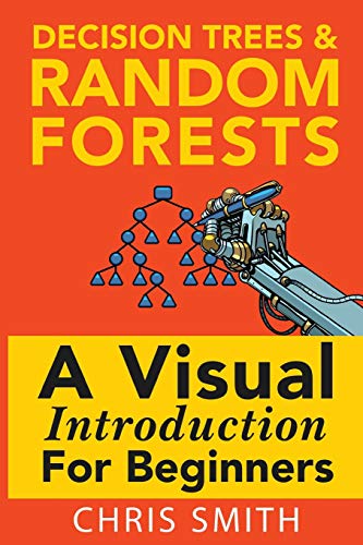 Decision Trees and Random Forests: A Visual Introduction For Beginners