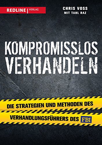 Kompromisslos verhandeln: Die Strategien und Methoden des Verhandlungsführers des FBI von Redline Verlag