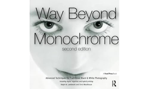 Way Beyond Monochrome 2e: Advanced Techniques for Traditional Black & White Photography including digital negatives and hybrid printing