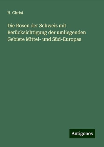 Die Rosen der Schweiz mit Berücksichtigung der umliegenden Gebiete Mittel- und Süd-Europas