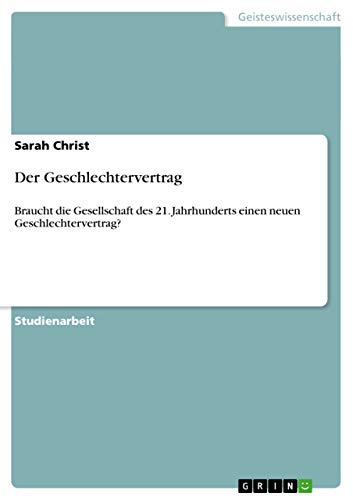 Der Geschlechtervertrag: Braucht die Gesellschaft des 21. Jahrhunderts einen neuen Geschlechtervertrag? Der Geschlechtervertrag: Braucht die Gesellschaft des 21. Jahrhunderts einen neuen Geschlechtervertrag? von GRIN Verlag
