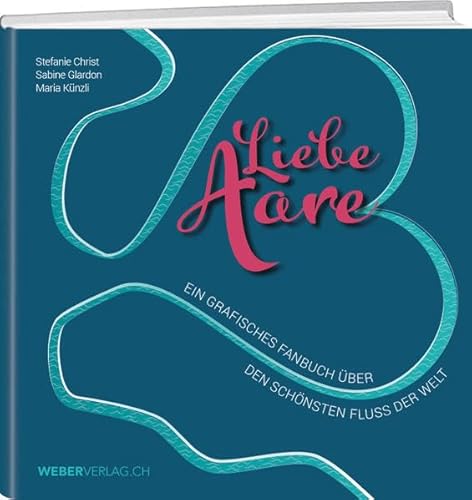 Liebe Aare: Ein grafisches Fanbuch über den schönsten Fluss der Welt
