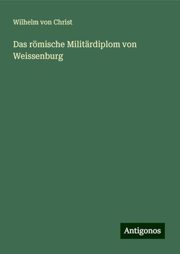 Das römische Militärdiplom von Weissenburg von Antigonos Verlag