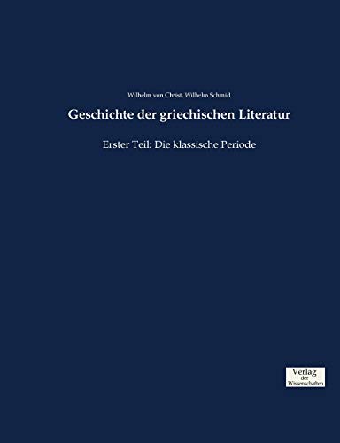 Geschichte der griechischen Literatur: Erster Teil: Die klassische Periode