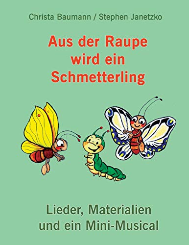 Aus der Raupe wird ein Schmetterling: Lieder, Materialien und ein Mini-Musical von Independently Published