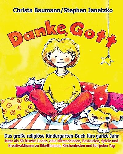 Danke, Gott - Das große religiöse Kindergarten-Buch fürs ganze Jahr: Mehr als 50 frische Lieder, viele Mitmachideen, Basteleien, Spiele und ... Bibelthemen, Kirchenfesten und für jeden Tag von Createspace Independent Publishing Platform