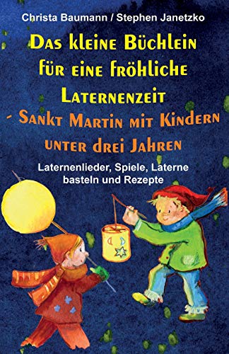 Das kleine Büchlein für eine fröhliche Laternenzeit - Sankt Martin mit Kindern unter drei Jahren: Laternenlieder, Spiele, Laterne basteln und Rezepte von Independently Published