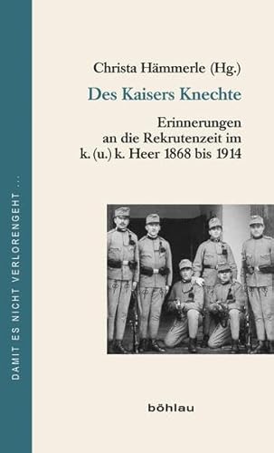 Des Kaisers Knechte: Erinnerungen an die Rekrutenzeit im k. (u.) k. Heer 1868 bis 1914 (Damit es nicht verlorengeht..., Band 66)