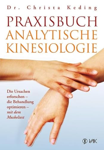 Praxisbuch analytische Kinesiologie: Die Ursachen erforschen - die Behandlung optimieren - mit dem Muskeltest von VAK Verlags GmbH