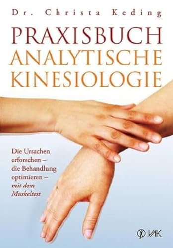 Praxisbuch analytische Kinesiologie: Die Ursachen erforschen - die Behandlung optimieren - mit dem Muskeltest von VAK Verlags GmbH