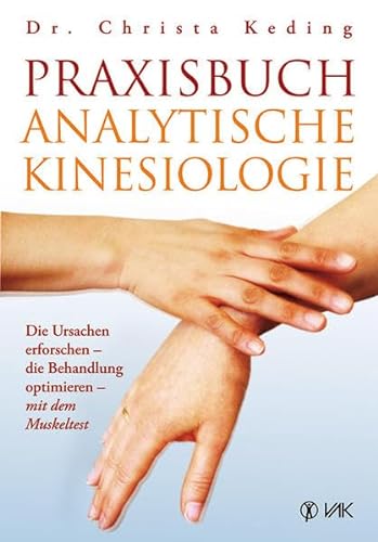 Praxisbuch analytische Kinesiologie: Die Ursachen erforschen - die Behandlung optimieren - mit dem Muskeltest