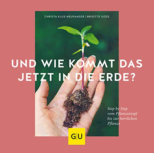 Und wie kommt das jetzt in die Erde?: Step by Step vom Pflanztopf bis zur herrlichen Pflanze (GU Gartenpraxis)