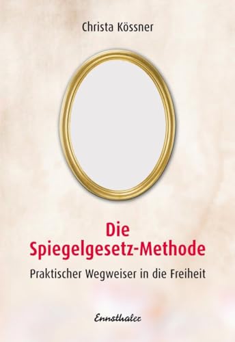 Die Spiegelgesetz-Methode. Praktischer Wegweiser in die Freiheit