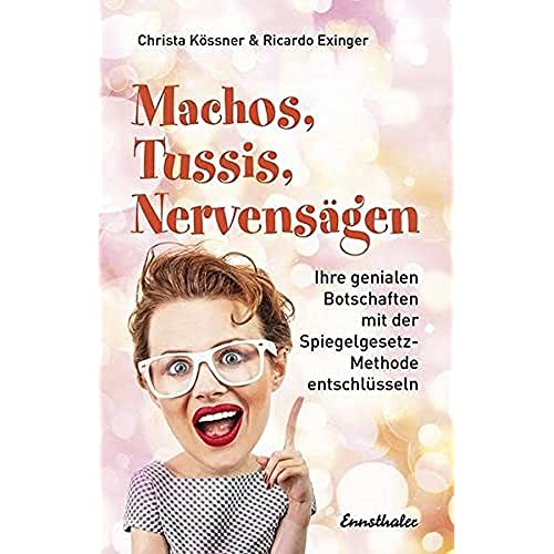 Machos, Tussis, Nervensägen im Job?: Ihre genialen Botschaften mit der Spiegelgesetz-Methode entschlüsseln Machos, Tussis, Nervensägen im Job?: Ihre genialen Botschaften mit der Spiegelgesetz-Methode entschlüsseln