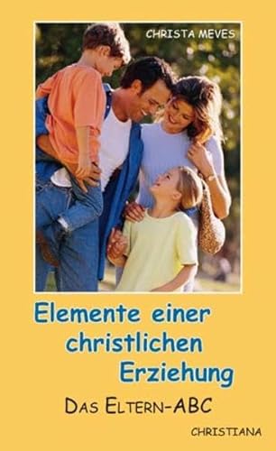 Elemente einer christlichen Erziehung: Das Eltern-ABC Elemente einer christlichen Erziehung: Das Eltern-ABC