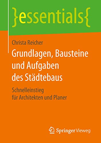 Grundlagen, Bausteine und Aufgaben des Städtebaus: Schnelleinstieg für Architekten und Planer (essentials)