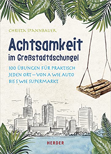 Achtsamkeit im Großstadtdschungel: 100 Übungen für praktisch jeden Ort – von A wie Auto bis S wie Supermarkt