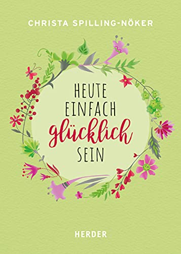 Heute einfach glücklich sein: 33 Schritte zu einem erfüllten Leben