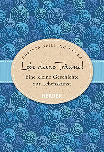 Lebe deine Träume: Eine kleine Geschichte zur Lebenskunst