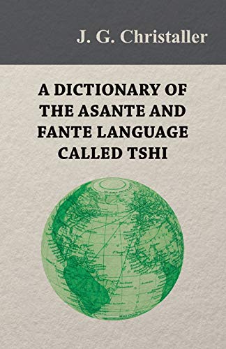 A Dictionary of the Asante and Fante Language Called Tshi (Chwee, Twi), With a Grammatical Introduction and Appendices on the Geography of the Gold Coast and Other Subjects von Von Elterlein Press